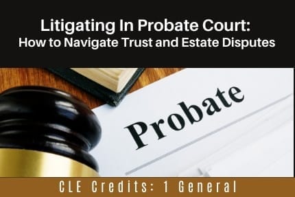 Litigating in Probate Course CLE