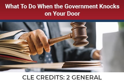 What To Do When The Government Knocks on Your Door CLE