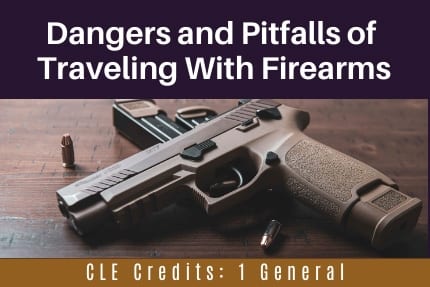 Dangers and Pitfalls of Traveling with Firearms CLE Dangers and Pitfalls of Traveling with Firearms CLE