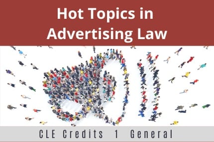 Hot Topics in Advertising Law CLE