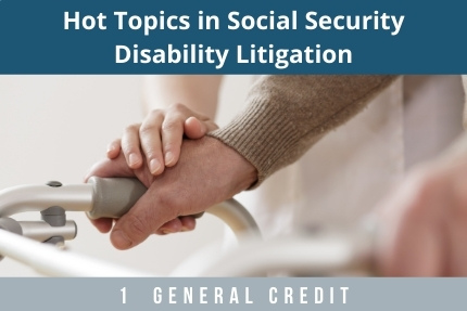 Hot Topics in Social Security Disability Litigation CLE