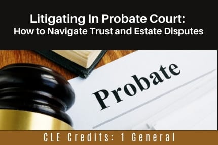Litigating in Probate Course CLE Litigating in Probate Course CLE