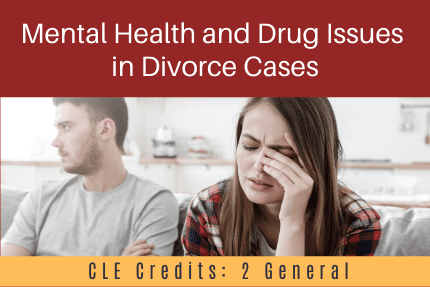 Mental Health and Drug Issues in Divorce Cases CLE Mental Health and Drug Issues in Divorce Cases CLE