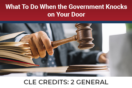 What To Do When The Government Knocks on Your Door CLE What To Do When The Government Knocks on Your Door CLE